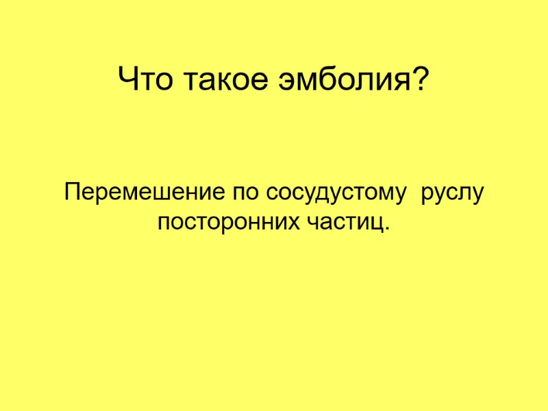 Что такое эмболия? Перемешение по сосудустому  руслу посторонних частиц.